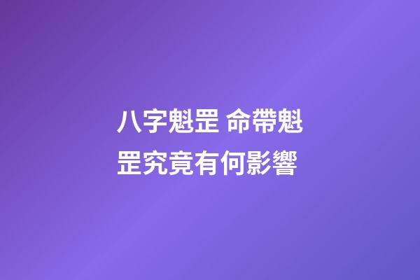 八字魁罡 命帶魁罡究竟有何影響-第1張-觀點-玄機派